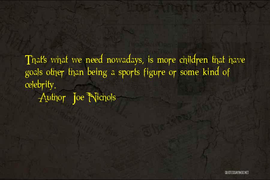 Joe Nichols Quotes: That's What We Need Nowadays, Is More Children That Have Goals Other Than Being A Sports Figure Or Some Kind