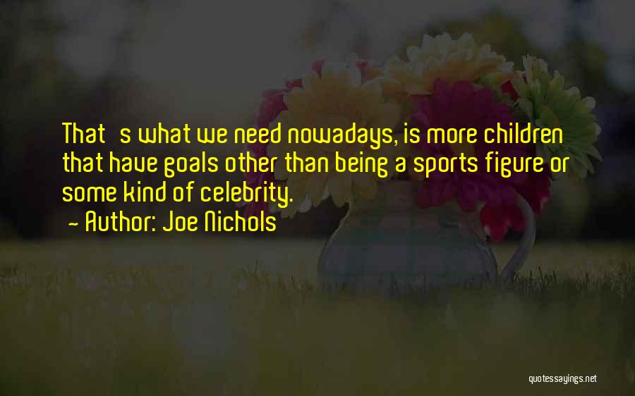 Joe Nichols Quotes: That's What We Need Nowadays, Is More Children That Have Goals Other Than Being A Sports Figure Or Some Kind