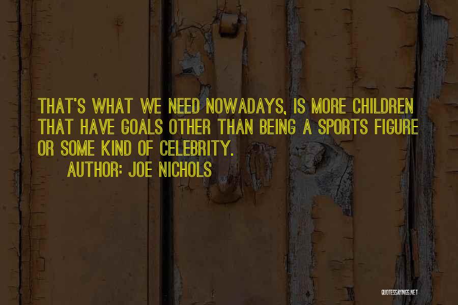 Joe Nichols Quotes: That's What We Need Nowadays, Is More Children That Have Goals Other Than Being A Sports Figure Or Some Kind