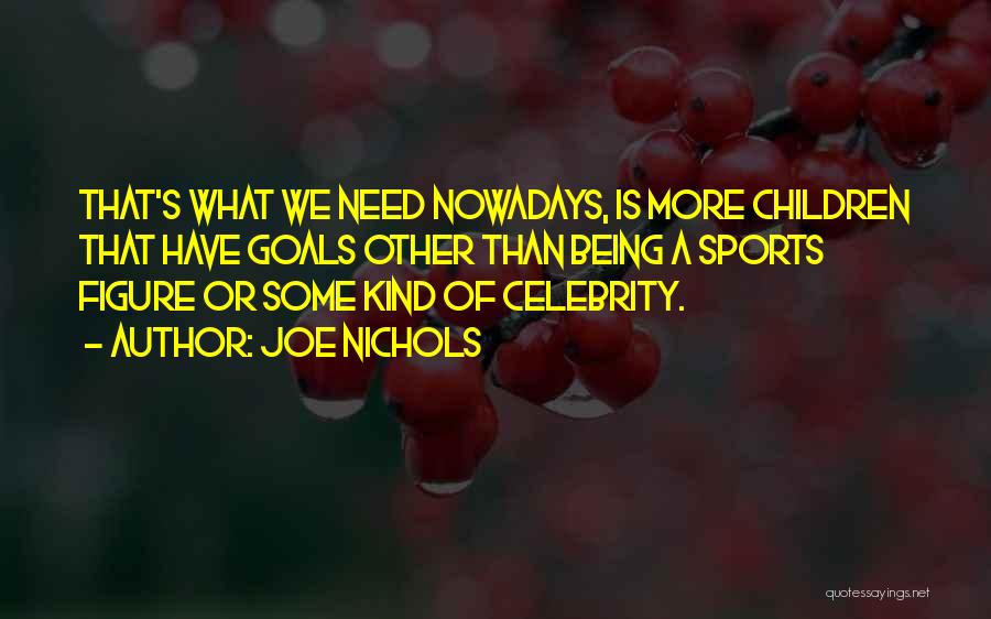 Joe Nichols Quotes: That's What We Need Nowadays, Is More Children That Have Goals Other Than Being A Sports Figure Or Some Kind