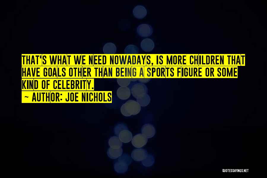 Joe Nichols Quotes: That's What We Need Nowadays, Is More Children That Have Goals Other Than Being A Sports Figure Or Some Kind