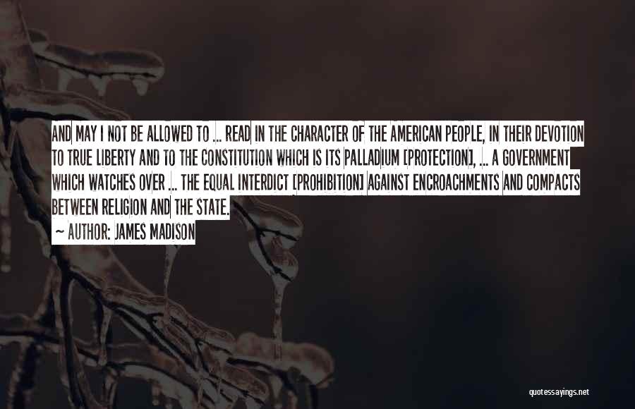 James Madison Quotes: And May I Not Be Allowed To ... Read In The Character Of The American People, In Their Devotion To