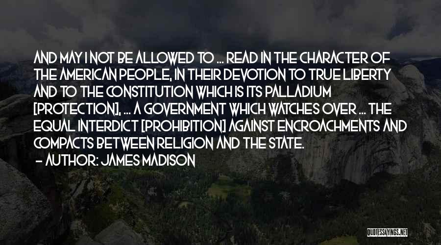 James Madison Quotes: And May I Not Be Allowed To ... Read In The Character Of The American People, In Their Devotion To