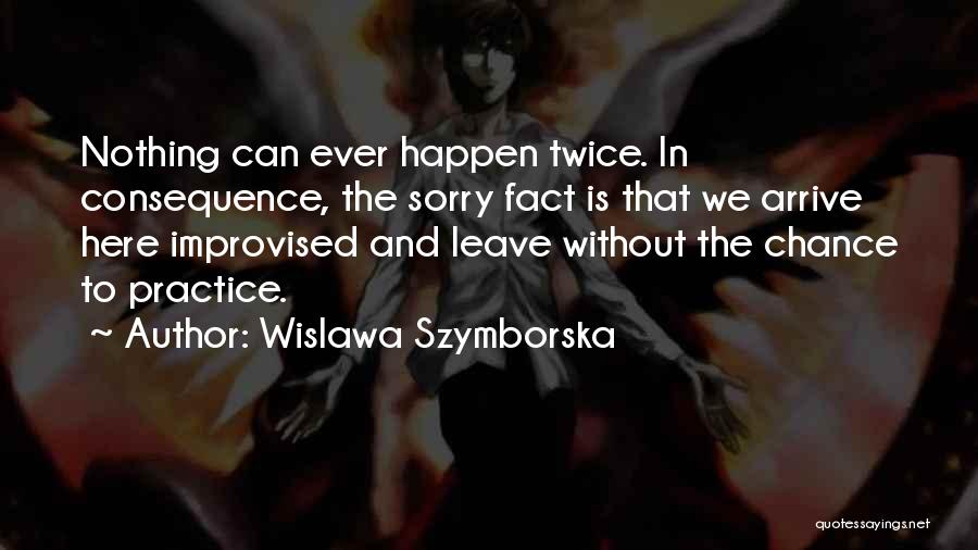 Wislawa Szymborska Quotes: Nothing Can Ever Happen Twice. In Consequence, The Sorry Fact Is That We Arrive Here Improvised And Leave Without The