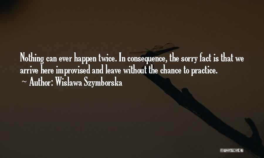 Wislawa Szymborska Quotes: Nothing Can Ever Happen Twice. In Consequence, The Sorry Fact Is That We Arrive Here Improvised And Leave Without The