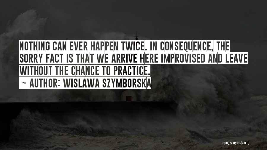 Wislawa Szymborska Quotes: Nothing Can Ever Happen Twice. In Consequence, The Sorry Fact Is That We Arrive Here Improvised And Leave Without The