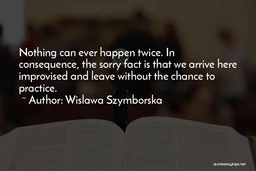 Wislawa Szymborska Quotes: Nothing Can Ever Happen Twice. In Consequence, The Sorry Fact Is That We Arrive Here Improvised And Leave Without The