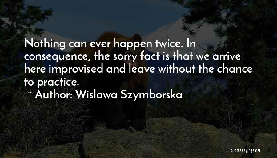 Wislawa Szymborska Quotes: Nothing Can Ever Happen Twice. In Consequence, The Sorry Fact Is That We Arrive Here Improvised And Leave Without The