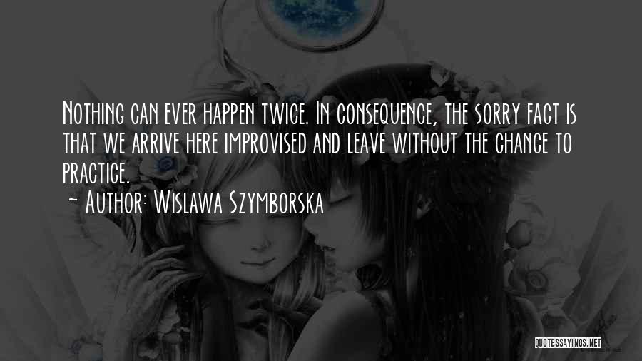 Wislawa Szymborska Quotes: Nothing Can Ever Happen Twice. In Consequence, The Sorry Fact Is That We Arrive Here Improvised And Leave Without The