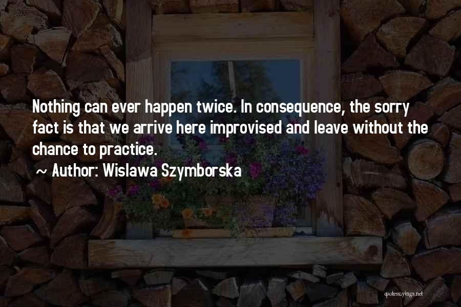 Wislawa Szymborska Quotes: Nothing Can Ever Happen Twice. In Consequence, The Sorry Fact Is That We Arrive Here Improvised And Leave Without The