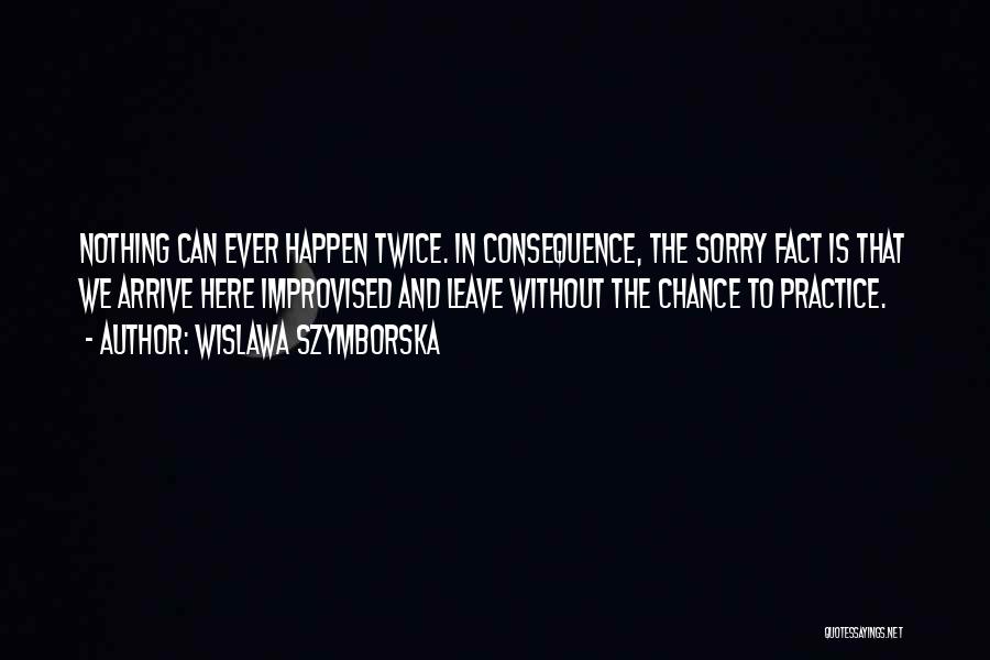 Wislawa Szymborska Quotes: Nothing Can Ever Happen Twice. In Consequence, The Sorry Fact Is That We Arrive Here Improvised And Leave Without The