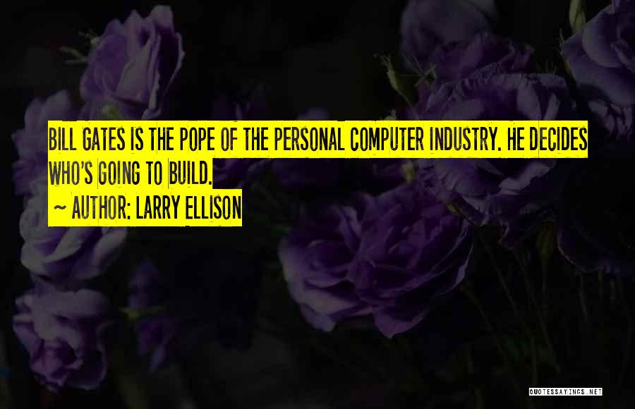 Larry Ellison Quotes: Bill Gates Is The Pope Of The Personal Computer Industry. He Decides Who's Going To Build.