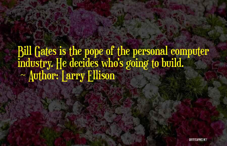 Larry Ellison Quotes: Bill Gates Is The Pope Of The Personal Computer Industry. He Decides Who's Going To Build.