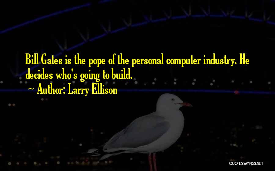 Larry Ellison Quotes: Bill Gates Is The Pope Of The Personal Computer Industry. He Decides Who's Going To Build.