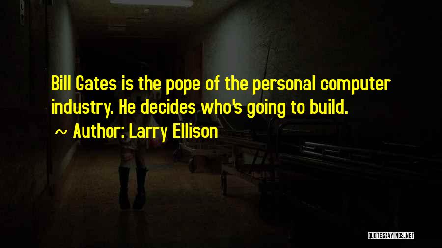 Larry Ellison Quotes: Bill Gates Is The Pope Of The Personal Computer Industry. He Decides Who's Going To Build.