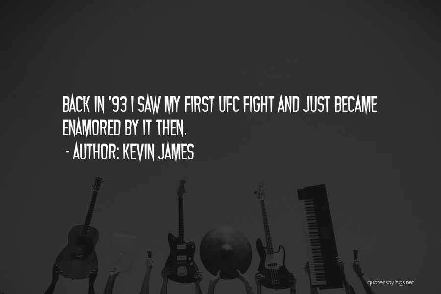 Kevin James Quotes: Back In '93 I Saw My First Ufc Fight And Just Became Enamored By It Then.