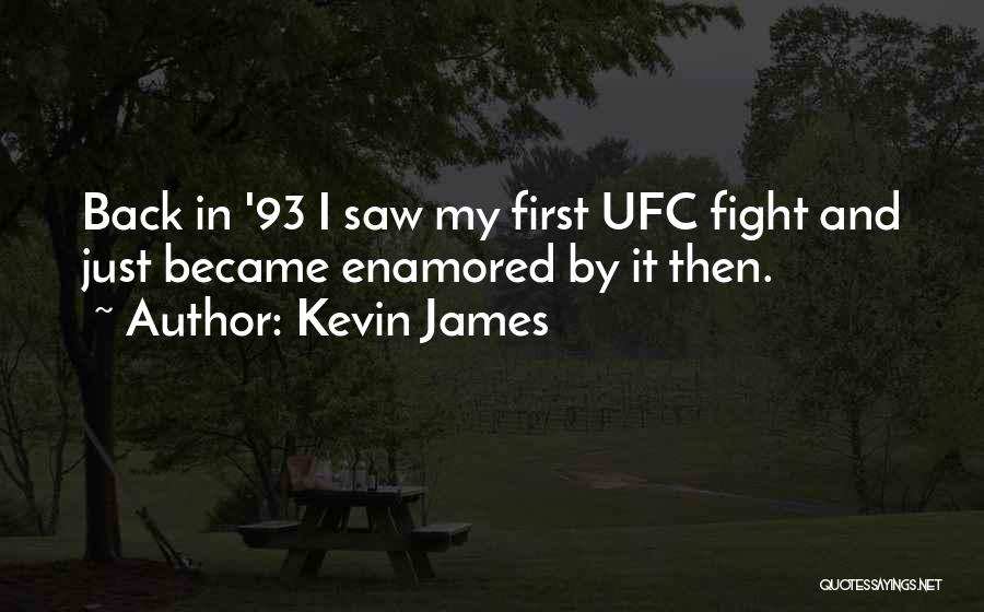 Kevin James Quotes: Back In '93 I Saw My First Ufc Fight And Just Became Enamored By It Then.