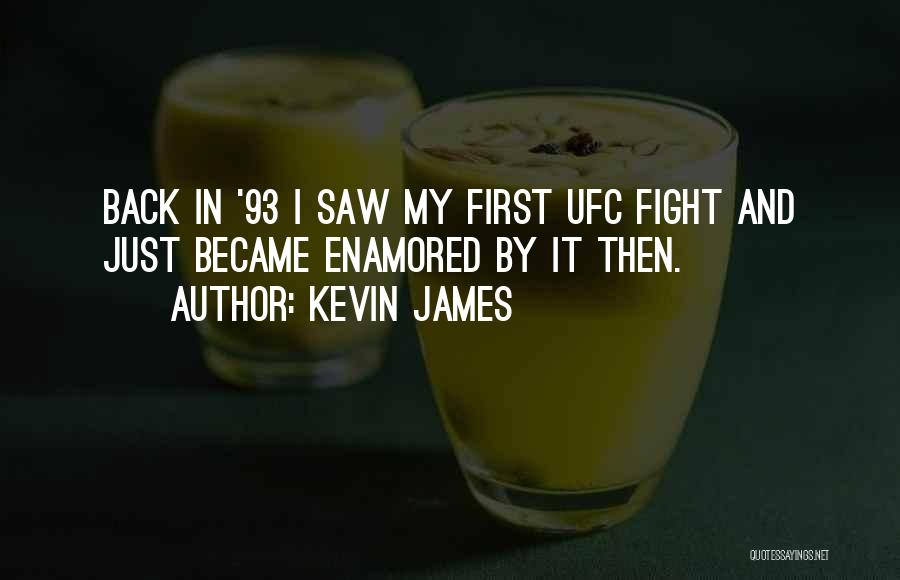 Kevin James Quotes: Back In '93 I Saw My First Ufc Fight And Just Became Enamored By It Then.
