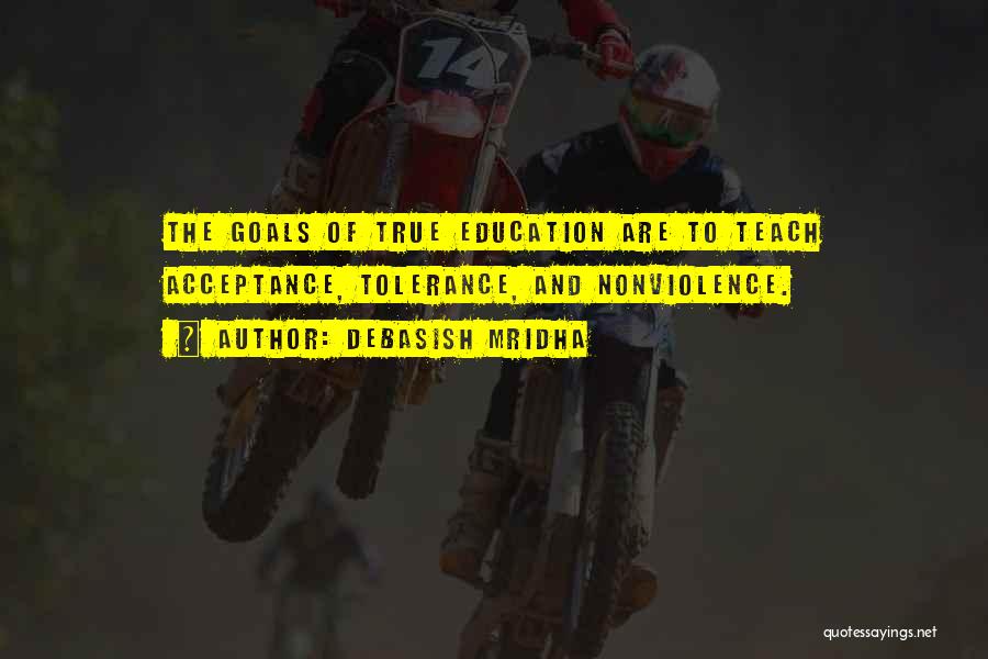 Debasish Mridha Quotes: The Goals Of True Education Are To Teach Acceptance, Tolerance, And Nonviolence.