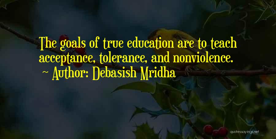 Debasish Mridha Quotes: The Goals Of True Education Are To Teach Acceptance, Tolerance, And Nonviolence.