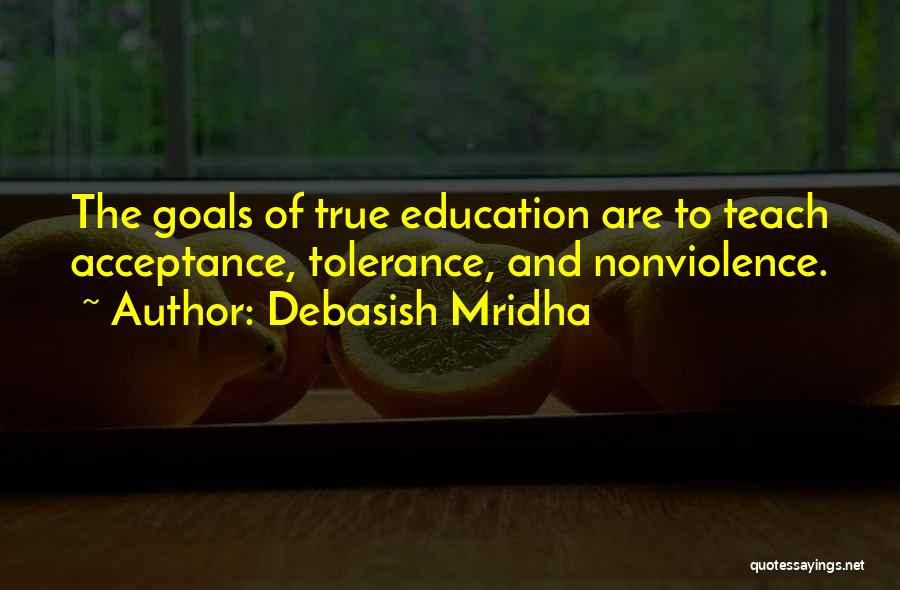Debasish Mridha Quotes: The Goals Of True Education Are To Teach Acceptance, Tolerance, And Nonviolence.
