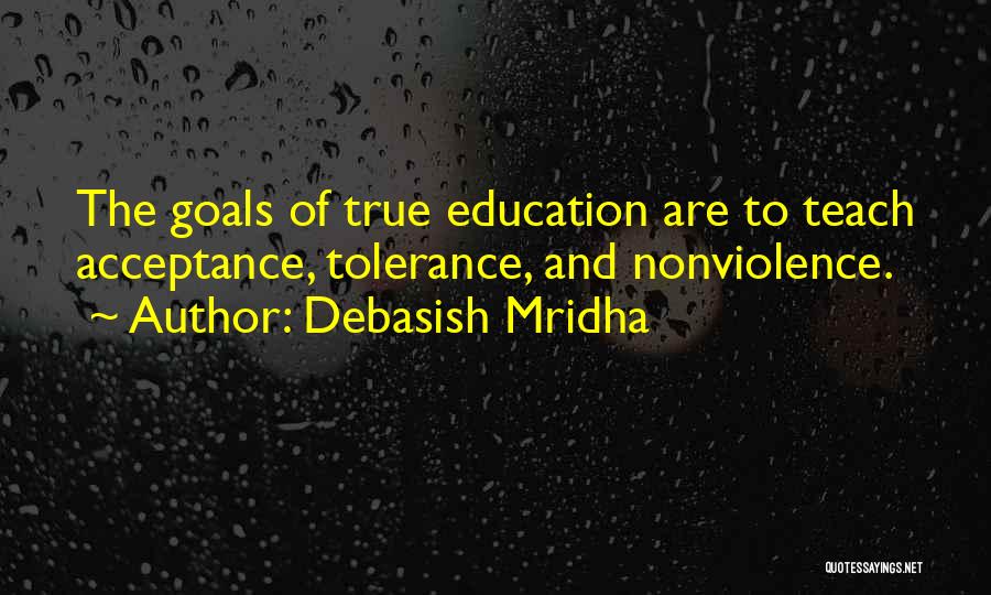 Debasish Mridha Quotes: The Goals Of True Education Are To Teach Acceptance, Tolerance, And Nonviolence.