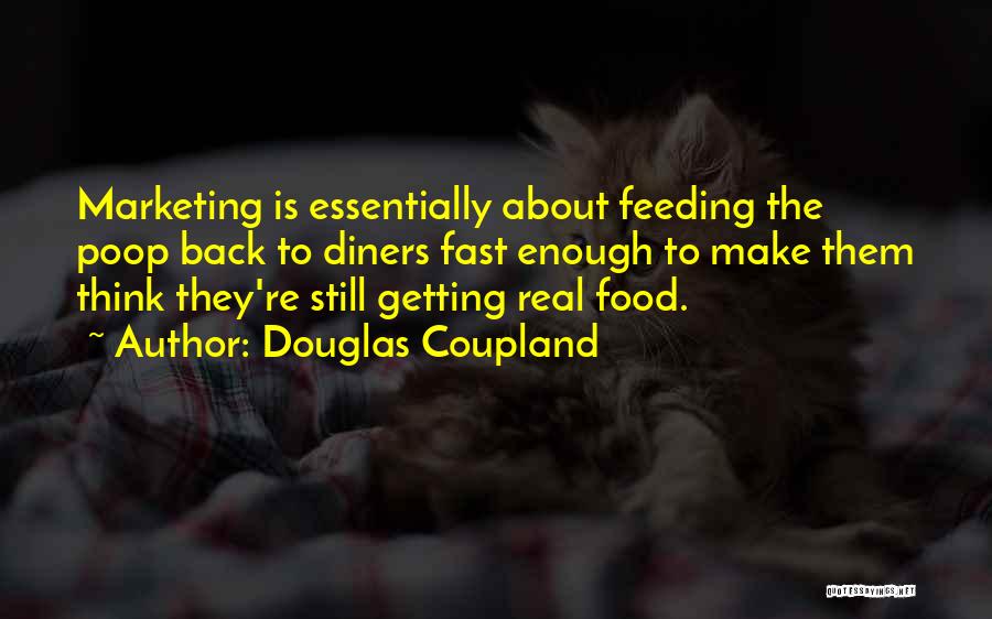 Douglas Coupland Quotes: Marketing Is Essentially About Feeding The Poop Back To Diners Fast Enough To Make Them Think They're Still Getting Real