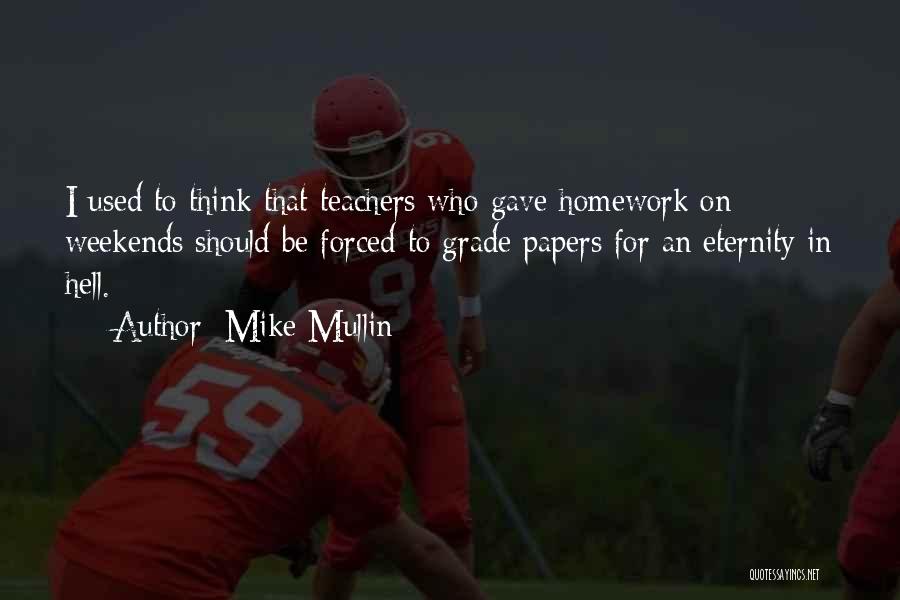 Mike Mullin Quotes: I Used To Think That Teachers Who Gave Homework On Weekends Should Be Forced To Grade Papers For An Eternity
