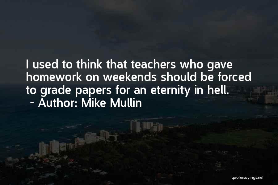 Mike Mullin Quotes: I Used To Think That Teachers Who Gave Homework On Weekends Should Be Forced To Grade Papers For An Eternity