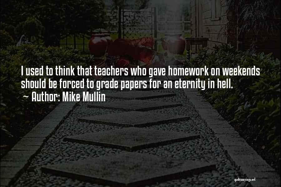 Mike Mullin Quotes: I Used To Think That Teachers Who Gave Homework On Weekends Should Be Forced To Grade Papers For An Eternity