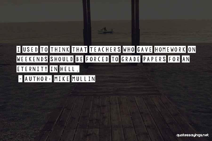 Mike Mullin Quotes: I Used To Think That Teachers Who Gave Homework On Weekends Should Be Forced To Grade Papers For An Eternity