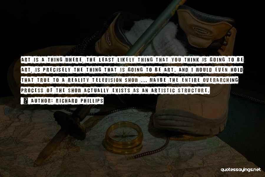 Richard Phillips Quotes: Art Is A Thing Where, The Least Likely Thing That You Think Is Going To Be Art, Is Precisely The