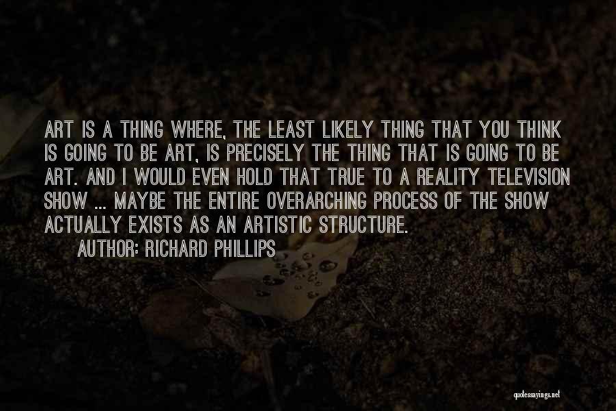 Richard Phillips Quotes: Art Is A Thing Where, The Least Likely Thing That You Think Is Going To Be Art, Is Precisely The