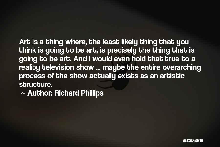 Richard Phillips Quotes: Art Is A Thing Where, The Least Likely Thing That You Think Is Going To Be Art, Is Precisely The