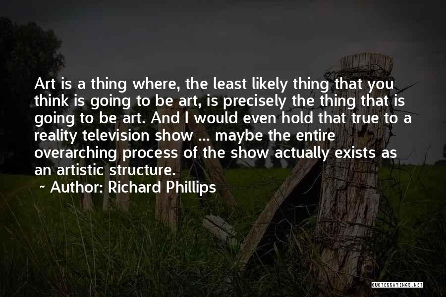 Richard Phillips Quotes: Art Is A Thing Where, The Least Likely Thing That You Think Is Going To Be Art, Is Precisely The