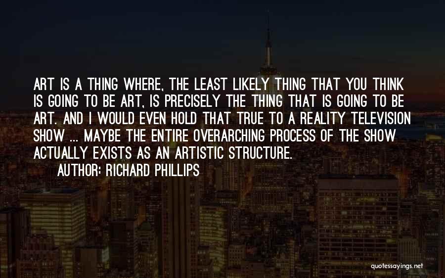 Richard Phillips Quotes: Art Is A Thing Where, The Least Likely Thing That You Think Is Going To Be Art, Is Precisely The