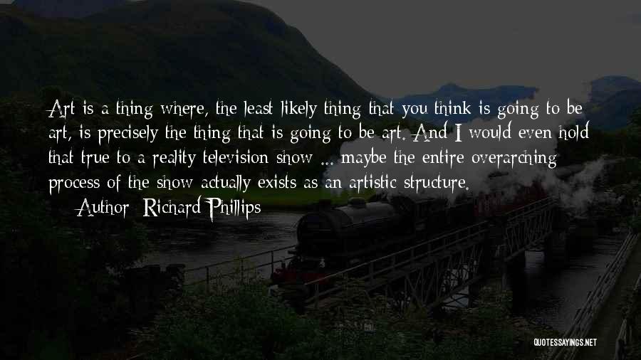 Richard Phillips Quotes: Art Is A Thing Where, The Least Likely Thing That You Think Is Going To Be Art, Is Precisely The
