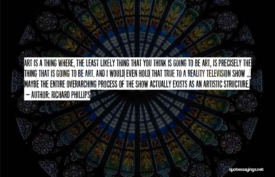 Richard Phillips Quotes: Art Is A Thing Where, The Least Likely Thing That You Think Is Going To Be Art, Is Precisely The