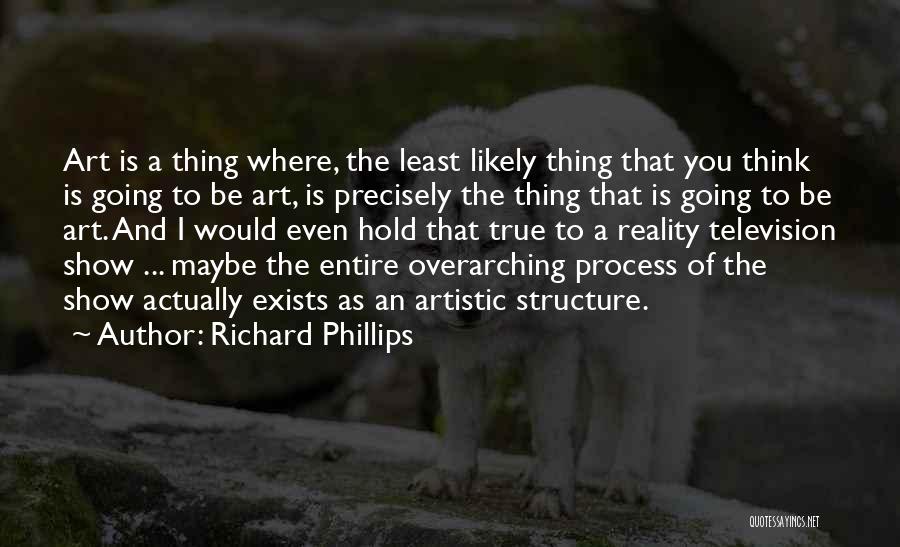Richard Phillips Quotes: Art Is A Thing Where, The Least Likely Thing That You Think Is Going To Be Art, Is Precisely The