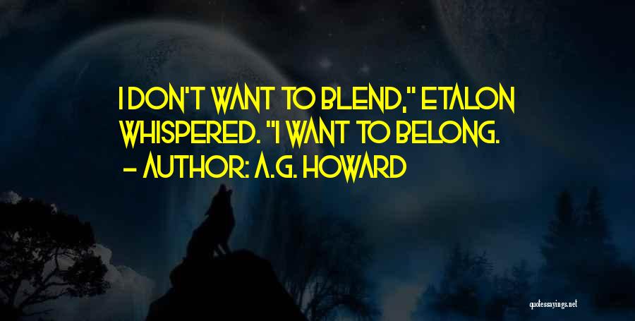 A.G. Howard Quotes: I Don't Want To Blend, Etalon Whispered. I Want To Belong.