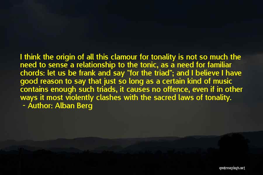 Alban Berg Quotes: I Think The Origin Of All This Clamour For Tonality Is Not So Much The Need To Sense A Relationship