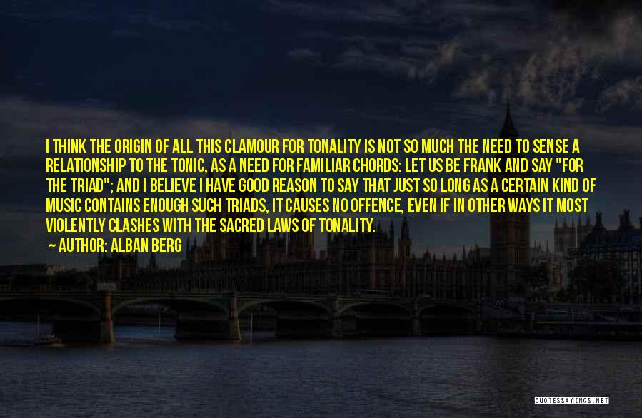 Alban Berg Quotes: I Think The Origin Of All This Clamour For Tonality Is Not So Much The Need To Sense A Relationship