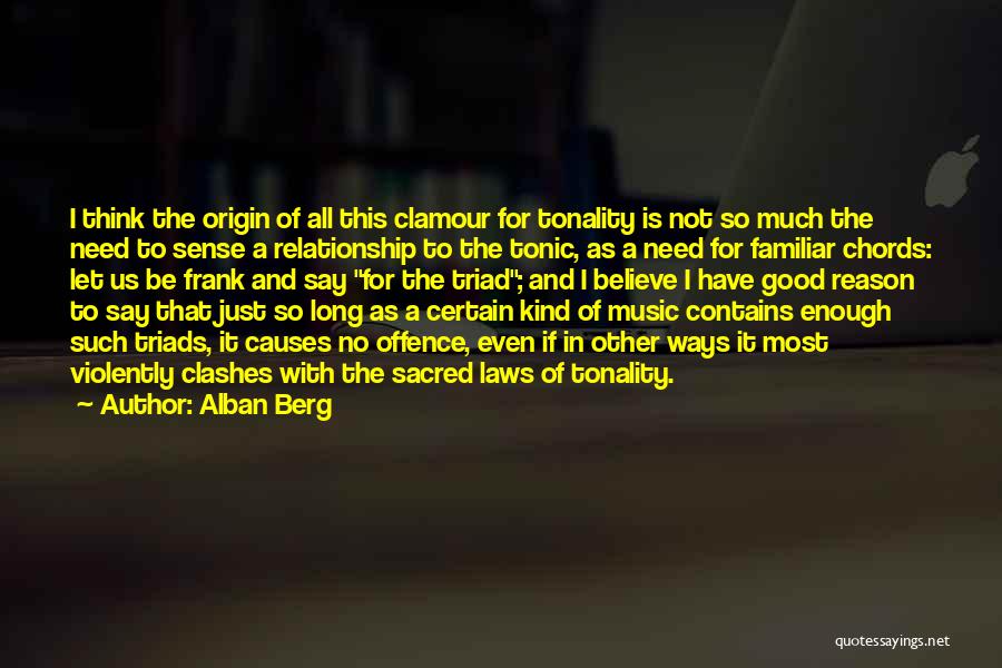 Alban Berg Quotes: I Think The Origin Of All This Clamour For Tonality Is Not So Much The Need To Sense A Relationship