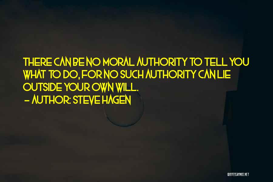 Steve Hagen Quotes: There Can Be No Moral Authority To Tell You What To Do, For No Such Authority Can Lie Outside Your
