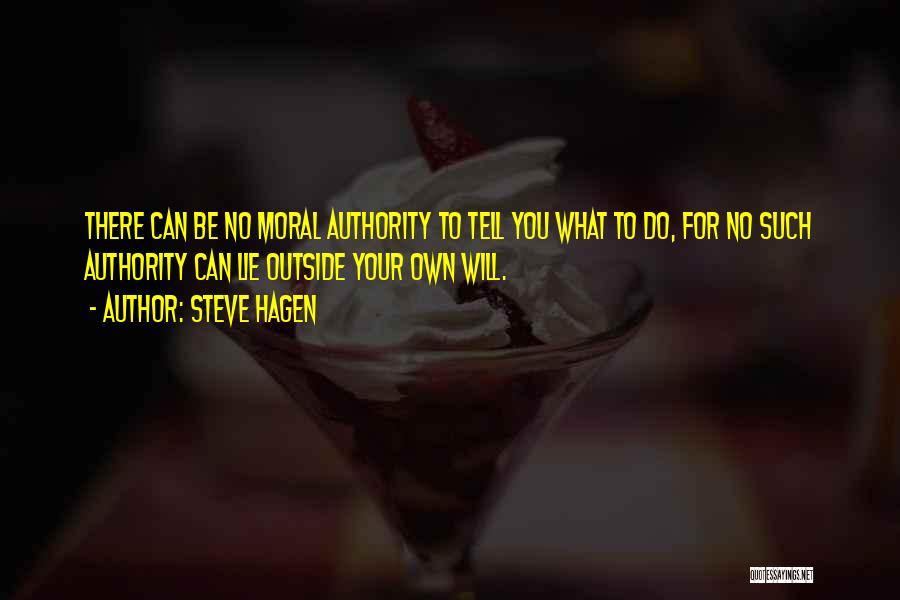 Steve Hagen Quotes: There Can Be No Moral Authority To Tell You What To Do, For No Such Authority Can Lie Outside Your