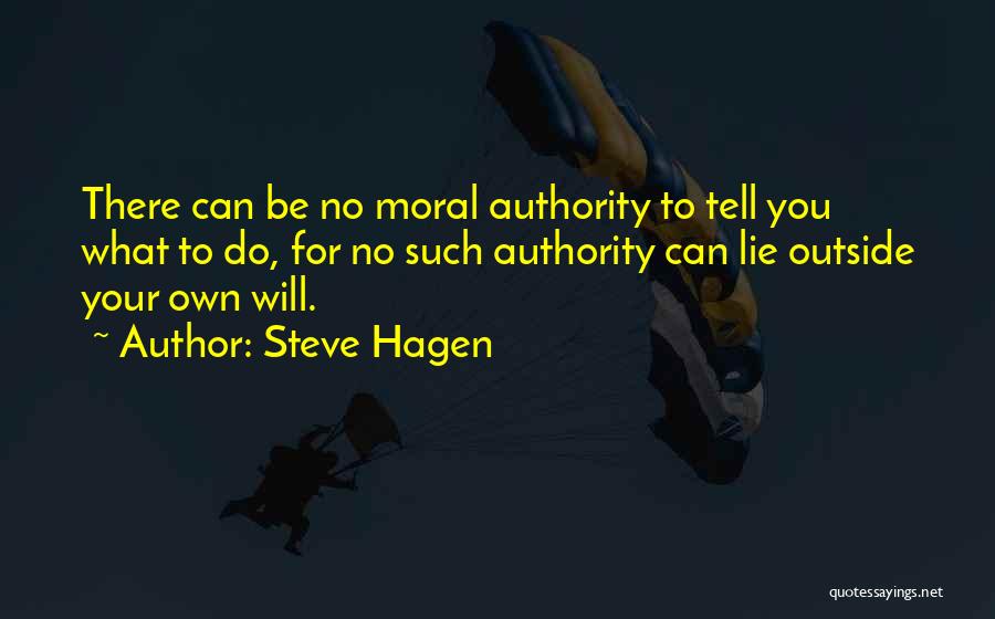 Steve Hagen Quotes: There Can Be No Moral Authority To Tell You What To Do, For No Such Authority Can Lie Outside Your