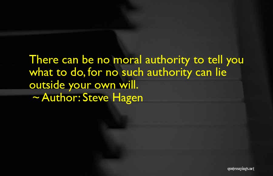 Steve Hagen Quotes: There Can Be No Moral Authority To Tell You What To Do, For No Such Authority Can Lie Outside Your