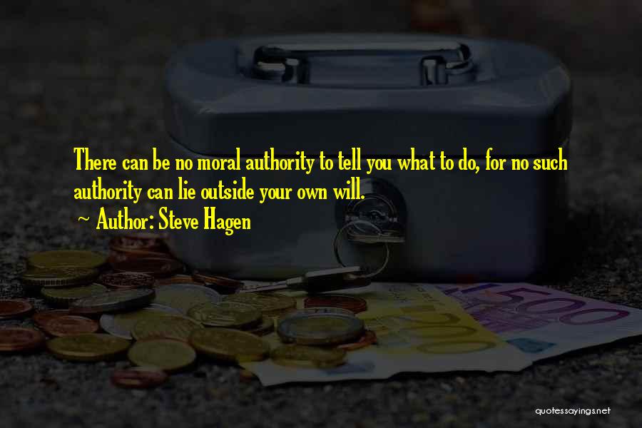 Steve Hagen Quotes: There Can Be No Moral Authority To Tell You What To Do, For No Such Authority Can Lie Outside Your