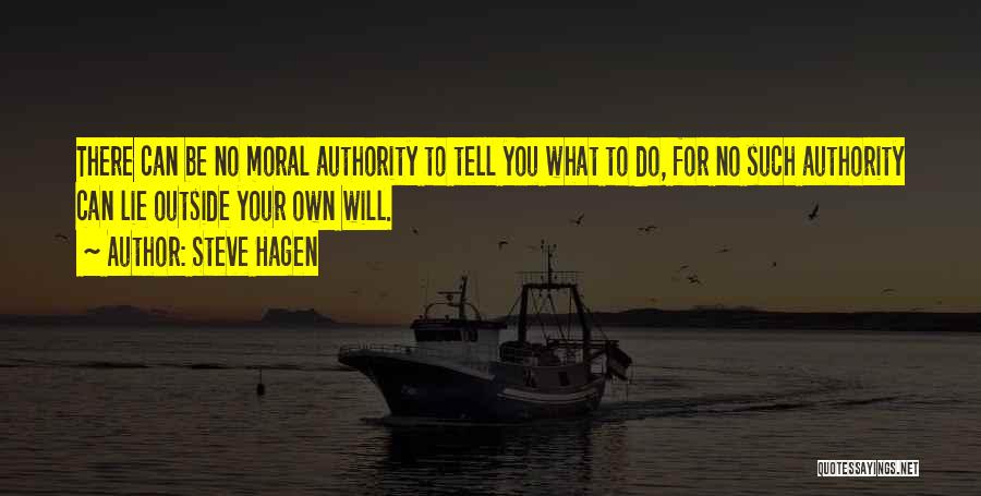 Steve Hagen Quotes: There Can Be No Moral Authority To Tell You What To Do, For No Such Authority Can Lie Outside Your