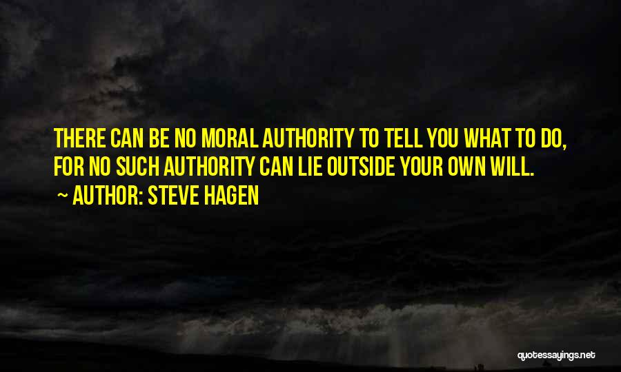 Steve Hagen Quotes: There Can Be No Moral Authority To Tell You What To Do, For No Such Authority Can Lie Outside Your